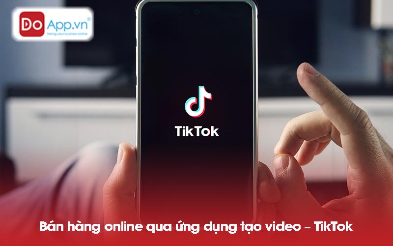 Bán hàng online qua ứng dụng tạo video – TikTok
